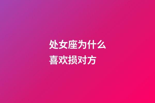 处女座为什么喜欢损对方-第1张-星座运势-玄机派