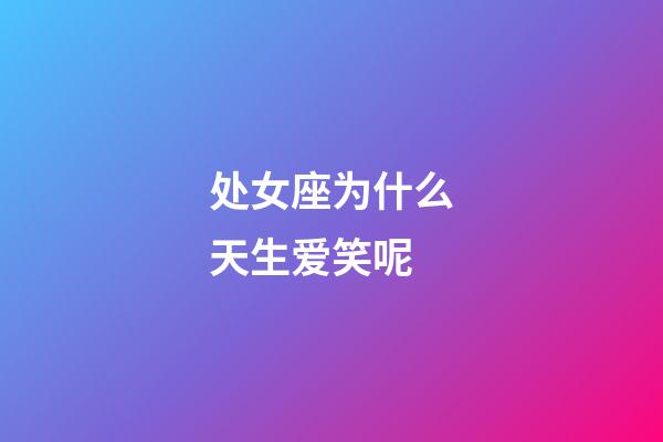 处女座为什么天生爱笑呢-第1张-星座运势-玄机派