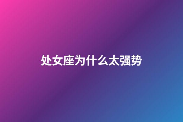 处女座为什么太强势-第1张-星座运势-玄机派