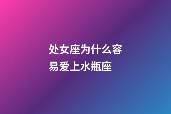 处女座为什么容易爱上水瓶座-第1张-星座运势-玄机派