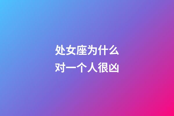 处女座为什么对一个人很凶-第1张-星座运势-玄机派