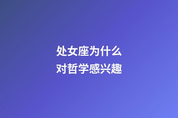 处女座为什么对哲学感兴趣-第1张-星座运势-玄机派