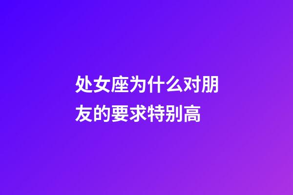 处女座为什么对朋友的要求特别高-第1张-星座运势-玄机派