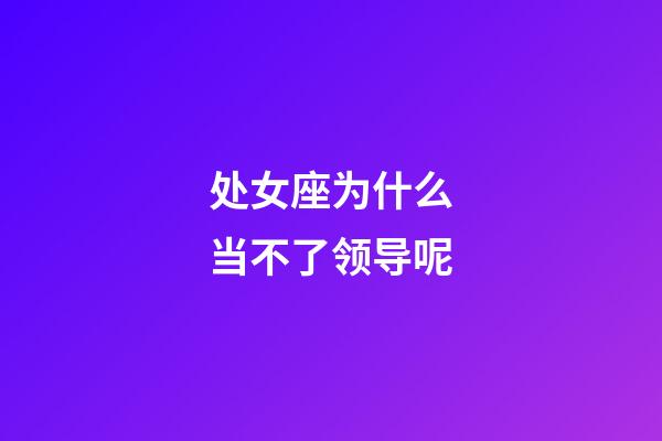 处女座为什么当不了领导呢-第1张-星座运势-玄机派