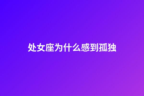 处女座为什么感到孤独-第1张-星座运势-玄机派