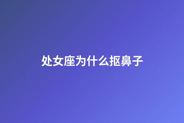 处女座为什么抠鼻子-第1张-星座运势-玄机派