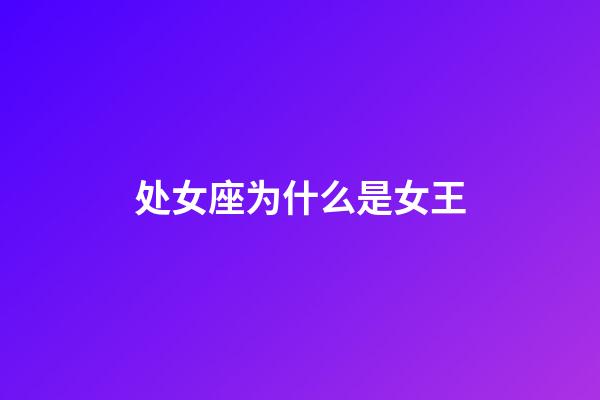 处女座为什么是女王-第1张-星座运势-玄机派