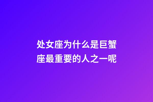 处女座为什么是巨蟹座最重要的人之一呢-第1张-星座运势-玄机派