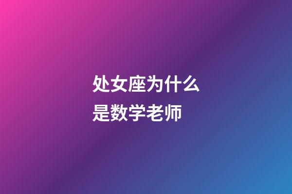 处女座为什么是数学老师-第1张-星座运势-玄机派