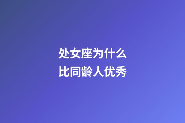 处女座为什么比同龄人优秀-第1张-星座运势-玄机派