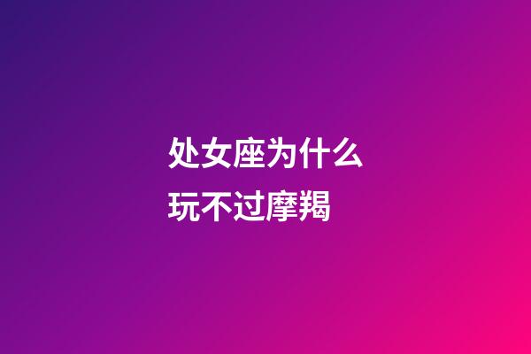 处女座为什么玩不过摩羯-第1张-星座运势-玄机派