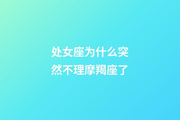 处女座为什么突然不理摩羯座了-第1张-星座运势-玄机派