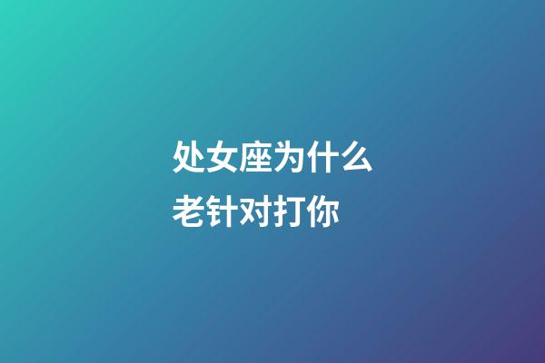 处女座为什么老针对打你-第1张-星座运势-玄机派