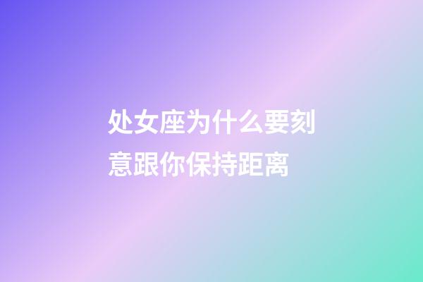 处女座为什么要刻意跟你保持距离-第1张-星座运势-玄机派