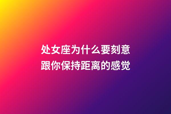 处女座为什么要刻意跟你保持距离的感觉-第1张-星座运势-玄机派