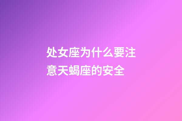 处女座为什么要注意天蝎座的安全-第1张-星座运势-玄机派