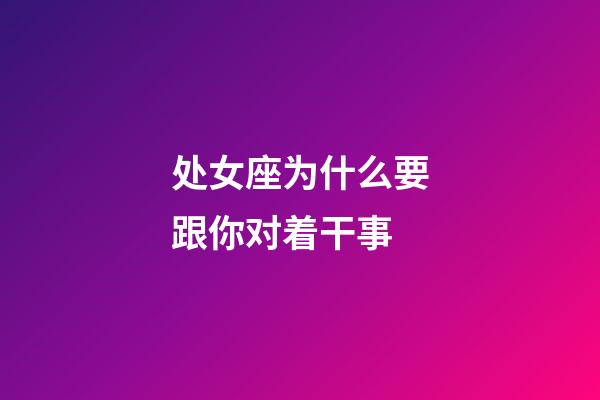 处女座为什么要跟你对着干事-第1张-星座运势-玄机派