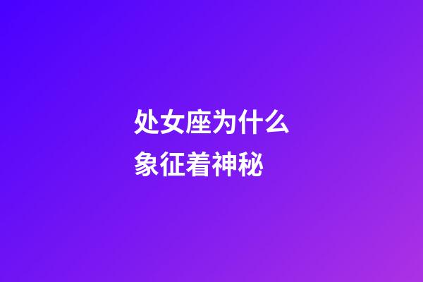 处女座为什么象征着神秘-第1张-星座运势-玄机派