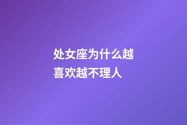 处女座为什么越喜欢越不理人-第1张-星座运势-玄机派