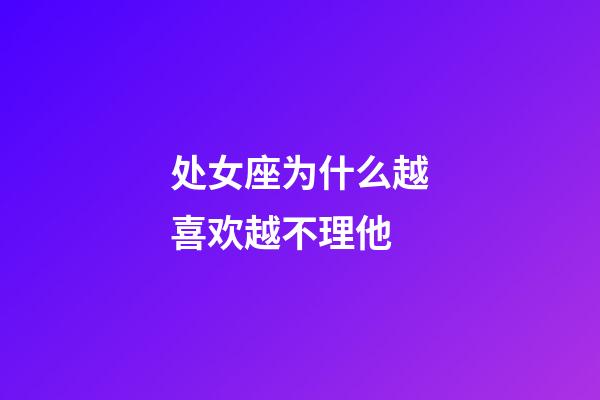 处女座为什么越喜欢越不理他-第1张-星座运势-玄机派