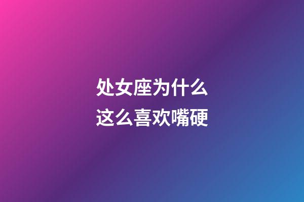 处女座为什么这么喜欢嘴硬-第1张-星座运势-玄机派