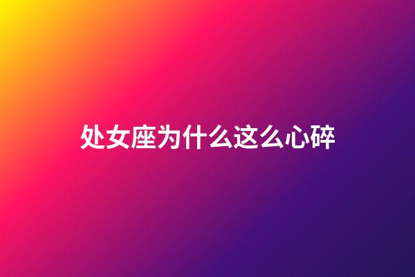 处女座为什么这么心碎-第1张-星座运势-玄机派