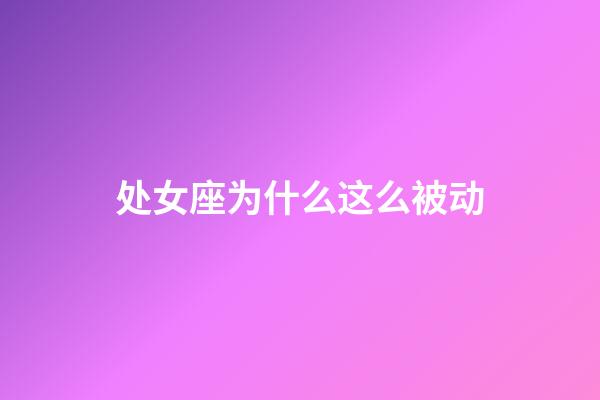 处女座为什么这么被动-第1张-星座运势-玄机派