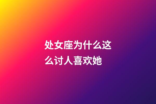 处女座为什么这么讨人喜欢她-第1张-星座运势-玄机派