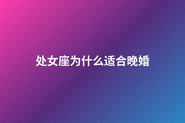 处女座为什么适合晚婚-第1张-星座运势-玄机派