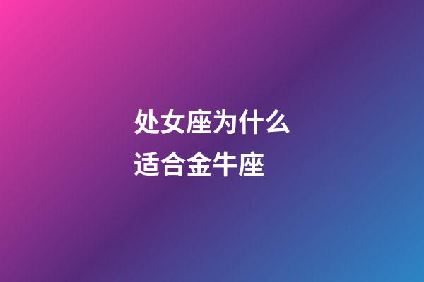 处女座为什么适合金牛座-第1张-星座运势-玄机派