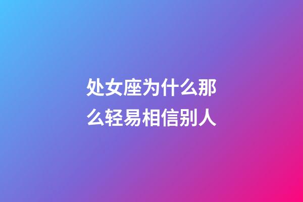 处女座为什么那么轻易相信别人-第1张-星座运势-玄机派