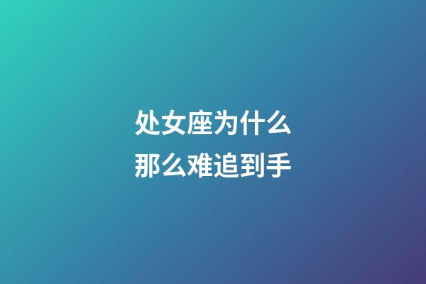 处女座为什么那么难追到手-第1张-星座运势-玄机派