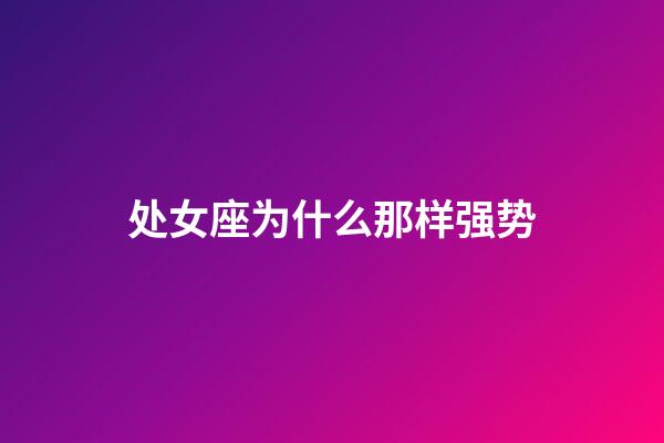 处女座为什么那样强势-第1张-星座运势-玄机派