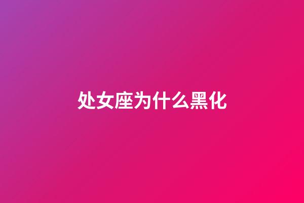 处女座为什么黑化-第1张-星座运势-玄机派