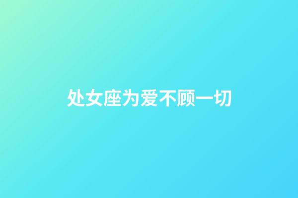 处女座为爱不顾一切-第1张-星座运势-玄机派