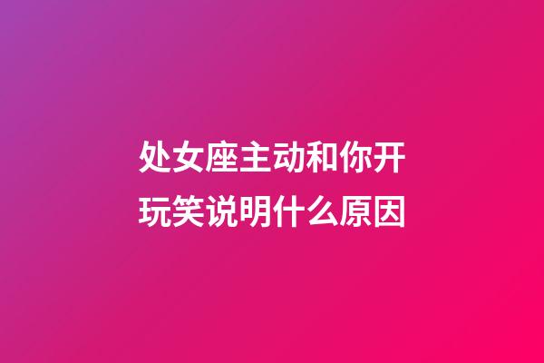 处女座主动和你开玩笑说明什么原因-第1张-星座运势-玄机派