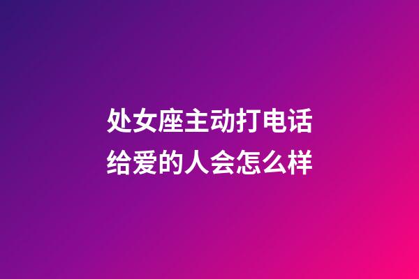 处女座主动打电话给爱的人会怎么样-第1张-星座运势-玄机派