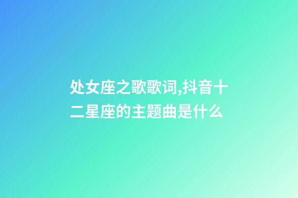 处女座之歌歌词,抖音十二星座的主题曲是什么-第1张-观点-玄机派