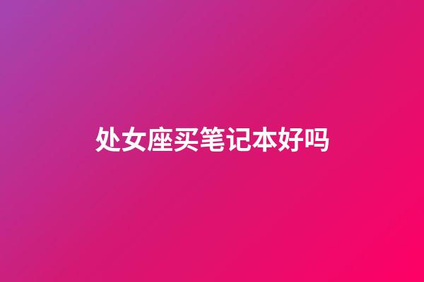 处女座买笔记本好吗-第1张-星座运势-玄机派