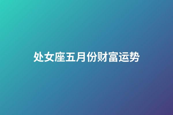 处女座五月份财富运势-第1张-星座运势-玄机派