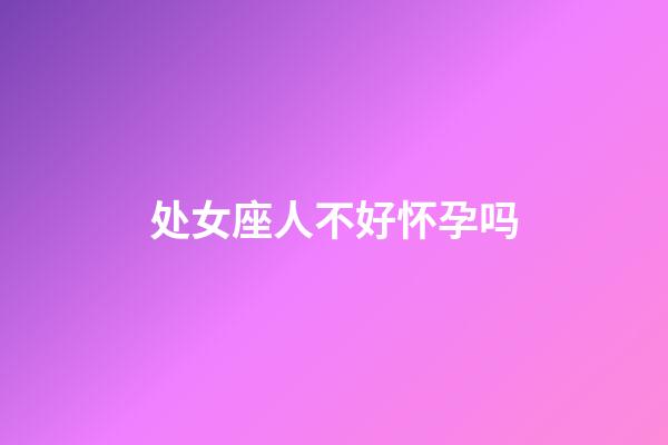 处女座人不好怀孕吗-第1张-星座运势-玄机派