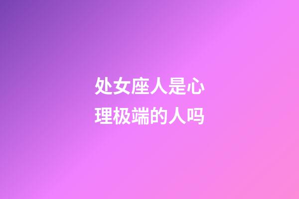 处女座人是心理极端的人吗-第1张-星座运势-玄机派