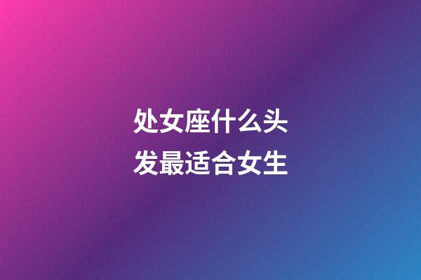 处女座什么头发最适合女生-第1张-星座运势-玄机派