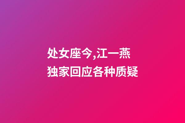 处女座今,江一燕独家回应各种质疑-第1张-观点-玄机派