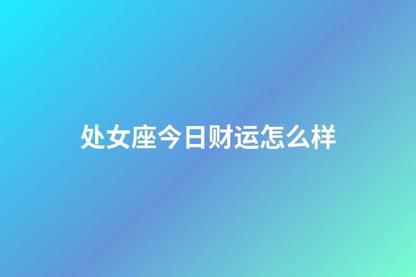 处女座今日财运怎么样-第1张-星座运势-玄机派