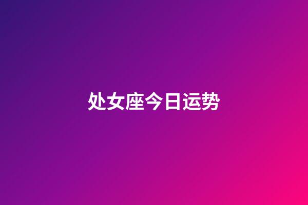 处女座今日运势（处座女吸引什么星座男）-第1张-星座运势-玄机派