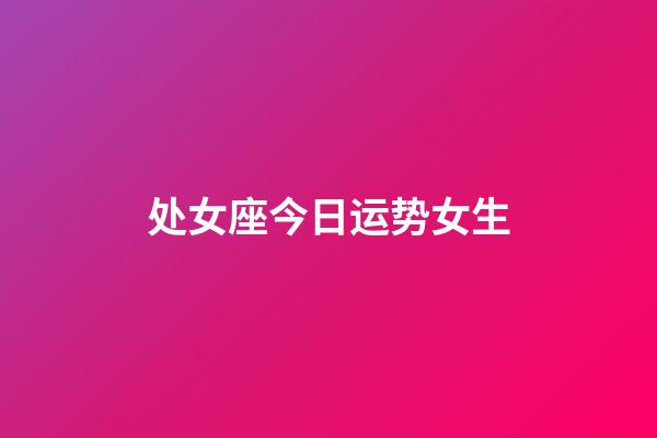 处女座今日运势女生-第1张-星座运势-玄机派