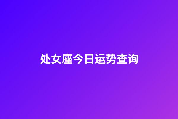 处女座今日运势查询（处座女吸引什么星座男）-第1张-星座运势-玄机派