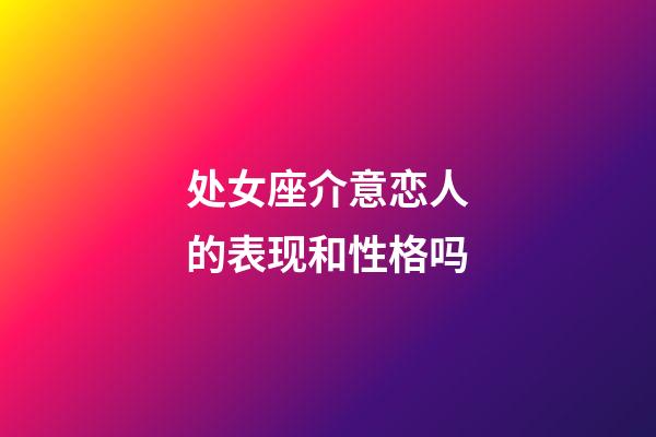 处女座介意恋人的表现和性格吗-第1张-星座运势-玄机派