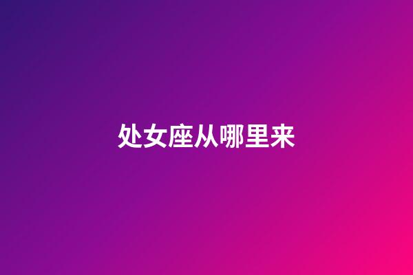 处女座从哪里来-第1张-星座运势-玄机派